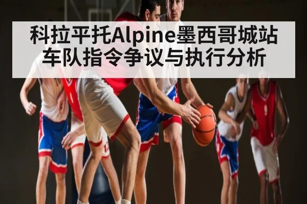 科拉平托Alpine墨西哥城站车队指令争议与执行分析