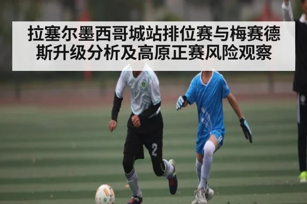 拉塞尔墨西哥城站排位赛与梅赛德斯升级分析及高原正赛风险观察